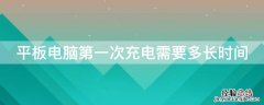 平板电脑第一次充电需要多长时间 平板电脑第一次充电需要多长时间华为