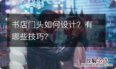 书店门头如何设计？有哪些技巧？