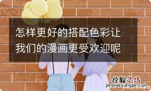 怎样更好的搭配色彩让我们的漫画更受欢迎呢?