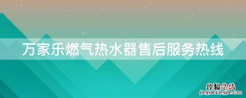 万家乐燃气热水器售后服务热线 万家乐燃气热水器售后服务部电话