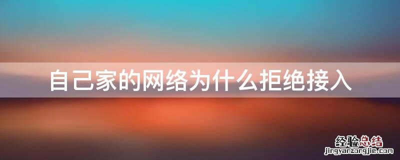 自己家的网络为什么拒绝接入 自家网络拒绝接入什么原因