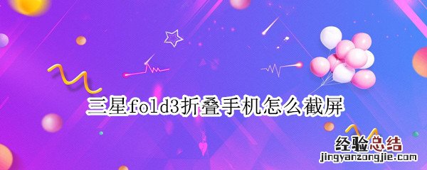 三星fold3折叠手机怎么截屏 三星折叠手机fold3怎么分屏