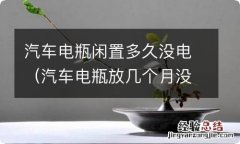 汽车电瓶放几个月没电 汽车电瓶闲置多久没电