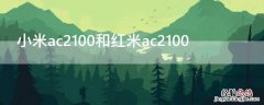 小米ac2100和红米ac2100哪个信号好 小米ac2100和红米ac2100