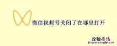 微信视频号关闭了在哪里打开 微信关了视频号怎么打开