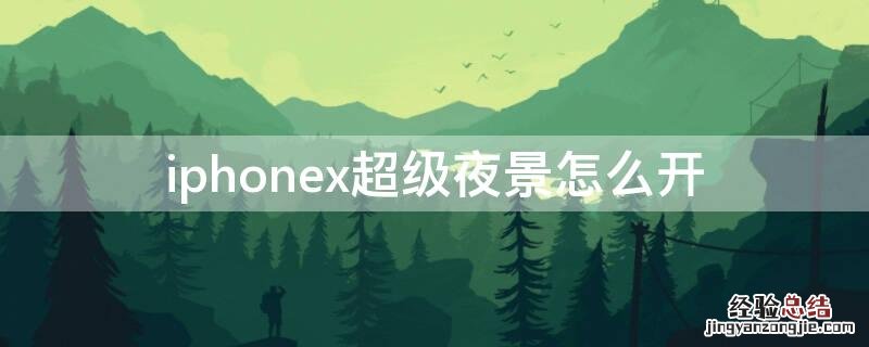 苹果xr怎么开夜景 iPhonex超级夜景怎么开