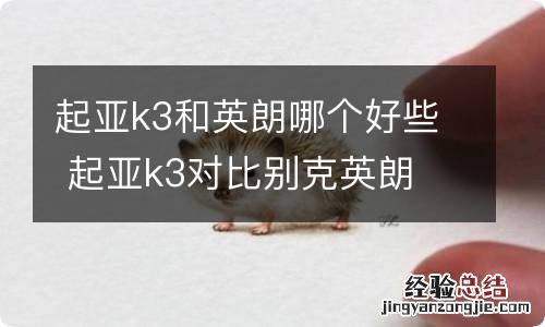 起亚k3和英朗哪个好些 起亚k3对比别克英朗