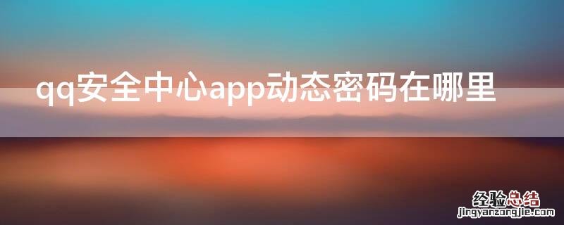 qq安全中心app动态密码在哪里看 qq安全中心app动态密码在哪里