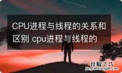 CPU进程与线程的关系和区别 cpu进程与线程的关系和区别