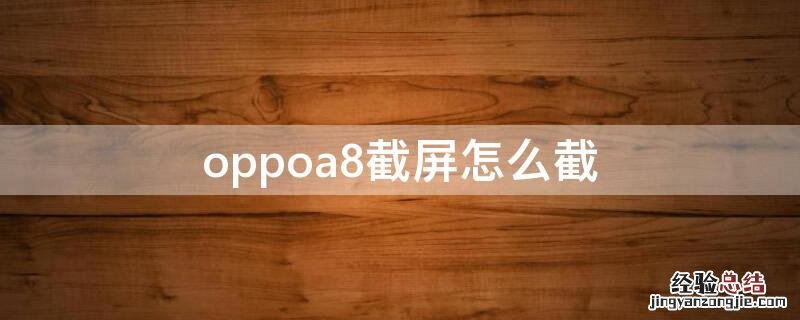 oppoa8怎么截屏幕截图 oppoa8截屏怎么截