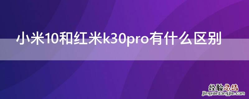 小米10和红米k30pro有什么区别 小米10与小米k30pro有哪些区别