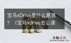 宝马xdrive怎么读 宝马xDrive是什么意思？