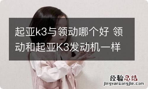 起亚k3与领动哪个好 领动和起亚K3发动机一样吗?