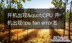 开机出现&quot;CPU 开机出现cpu fan error怎么解决