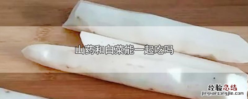 山药和什么菜一起吃最合适 山药和白菜能一起吃吗