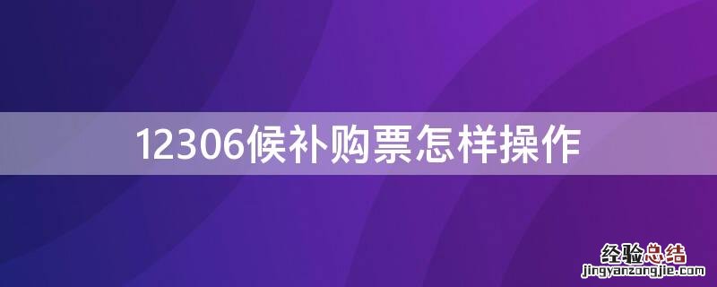 12306候补车票怎么弄 12306候补购票怎样操作