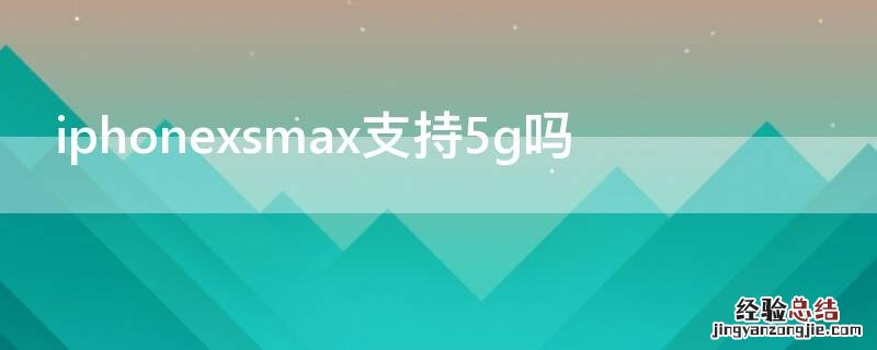 iPhonexsmax支持5g吗