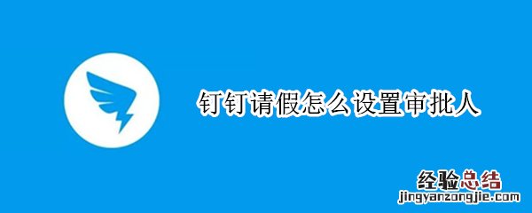 钉钉里面请假怎么设置审批人 钉钉请假怎么设置审批人