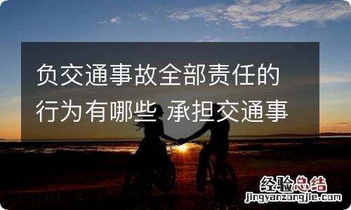 负交通事故全部责任的行为有哪些 承担交通事故全部责任的行为有哪些