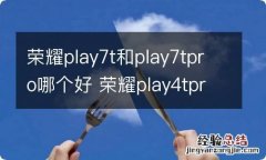 荣耀play7t和play7tpro哪个好 荣耀play4tpro和vivos7e