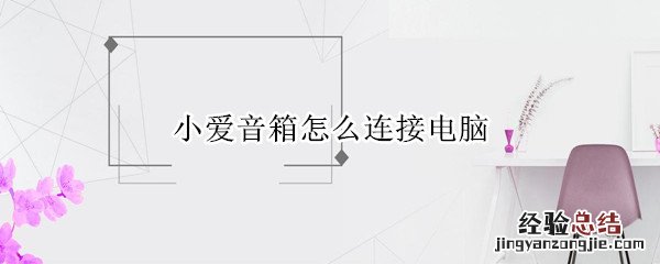 小爱音箱怎么连接电脑蓝牙 小爱音箱怎么连接电脑