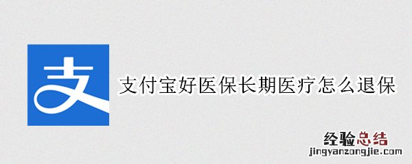 支付宝好医保长期医疗怎么退保 支付宝好医保长期医疗怎么退保后会怎样