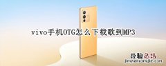 vivo手机mp3怎么下载歌曲 vivo手机OTG怎么下载歌到MP3