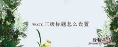 word三级标题怎么设置自动编号 word三级标题怎么设置