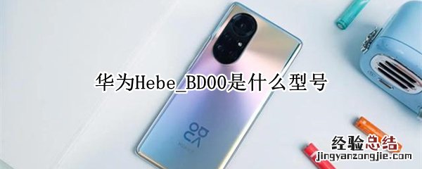 华为Hebe_BD00是什么型号 华为heial00是啥型号