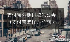 支付宝怎样办分期付款 支付宝分期付款怎么弄