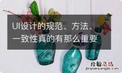 UI设计的规范、方法、一致性真的有那么重要吗？