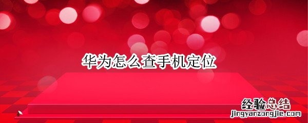 华为怎么查手机定位 华为怎样查手机定位