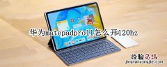 华为matepad11使用 华为matepadpro11怎么开120hz