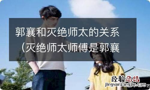 灭绝师太师傅是郭襄 郭襄和灭绝师太的关系