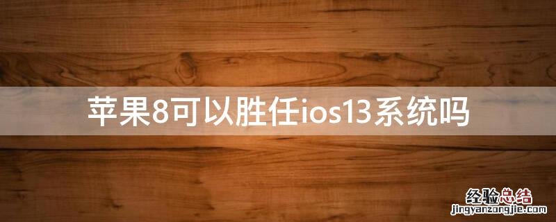 iPhone8可以胜任ios13系统吗 苹果8可以胜任ios13系统吗