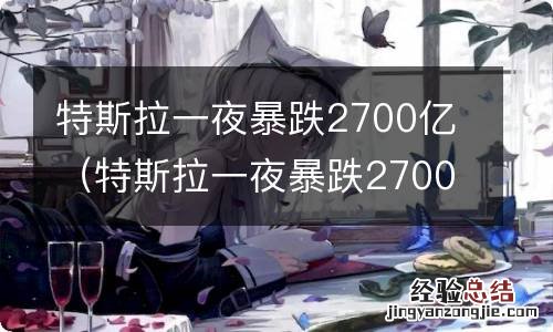 特斯拉一夜暴跌2700亿是真的吗 特斯拉一夜暴跌2700亿