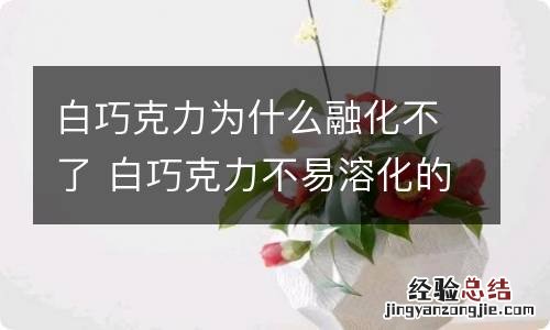 白巧克力为什么融化不了 白巧克力不易溶化的原因