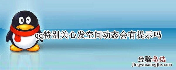 qq特别关心发空间动态会有提示吗 qq特别关心空间动态更新提示是什么