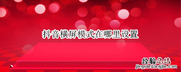 抖音直播横屏模式在哪里设置 抖音横屏模式在哪里设置