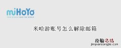 米哈游账号怎么解除邮箱 米哈游账号怎么解除邮箱游戏还在吗