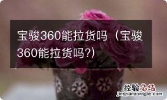 宝骏360能拉货吗? 宝骏360能拉货吗