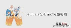 bilibili怎样保存视频 bilibili怎么保存完整视频