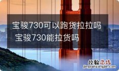 宝骏730可以跑货拉拉吗 宝骏730能拉货吗