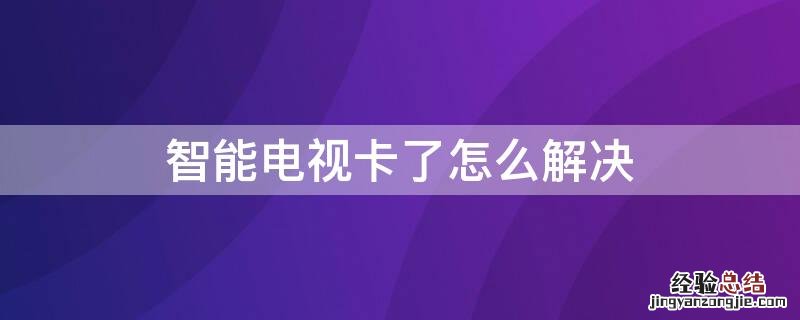 智能电视机卡了怎么办 智能电视卡了怎么解决