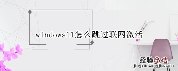 windows11怎么跳过联网激活 windows11不联网激活