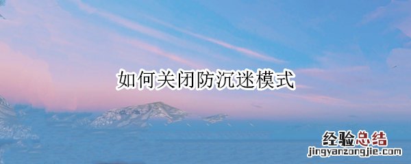 如何关闭防沉迷模式和平精英 如何关闭防沉迷模式