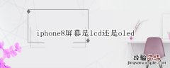 苹果8plus屏幕是lcd屏幕吗 iphone8屏幕是lcd还是oled