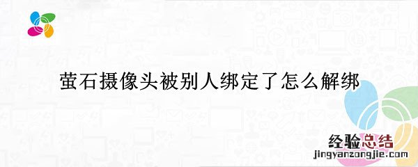 萤石摄像头被别人绑了怎么办 萤石摄像头被别人绑定了怎么解绑