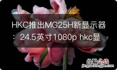 HKC推出MG25H新显示器：24.5英寸1080p hkc显示器m27g2f