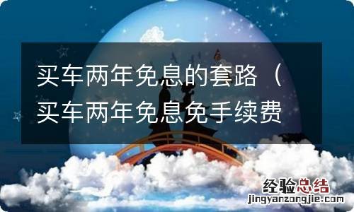 买车两年免息免手续费息的套路 买车两年免息的套路